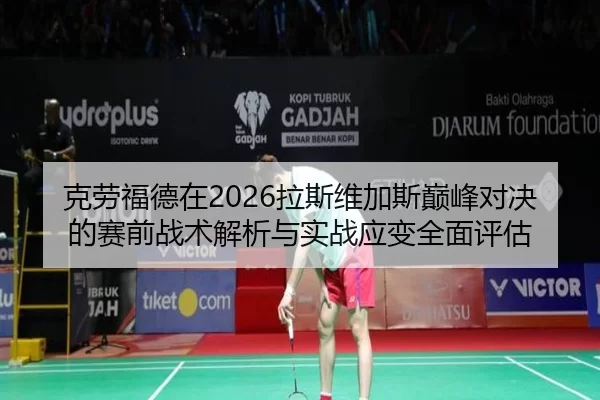 ke-lao-fu-de-zai-la-si-wei-jia-si-dian-feng-dui-jue-de-sai-qian-zhan-shu-jie-xi-yu-shi-zhan-ying-bian-quan-mian-ping-gu-1-603.jpg