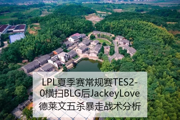 LPL夏季赛常规赛TES2-0横扫BLG后JackeyLove德莱文五杀暴走战术分析