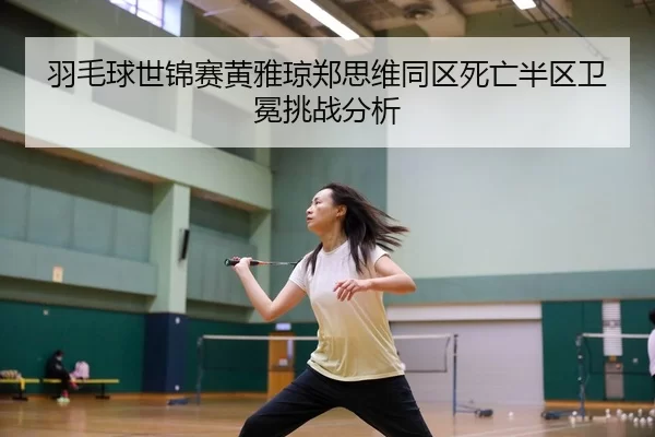 yu-mao-qiu-shi-jin-sai-huang-ya-qiong-zheng-si-wei-tong-qu-si-wang-ban-qu-wei-mian-tiao-zhan-fen-xi-3-703.jpg